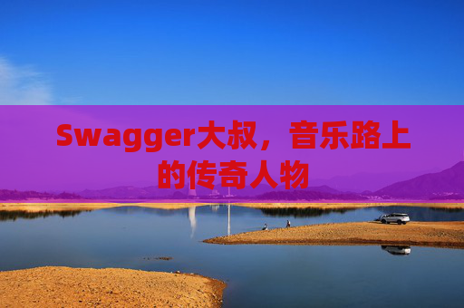 Swagger大叔，音乐路上的传奇人物